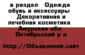  в раздел : Одежда, обувь и аксессуары » Декоративная и лечебная косметика . Амурская обл.,Октябрьский р-н